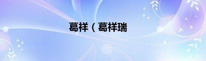 葛祥（葛祥瑞