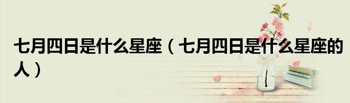 七月四日是什么星座（七月四日是什么星座的人）