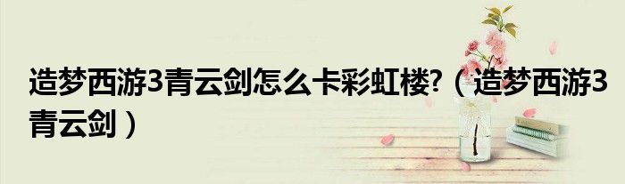 造梦西游3青云剑怎么卡彩虹楼?（造梦西游3青云剑）