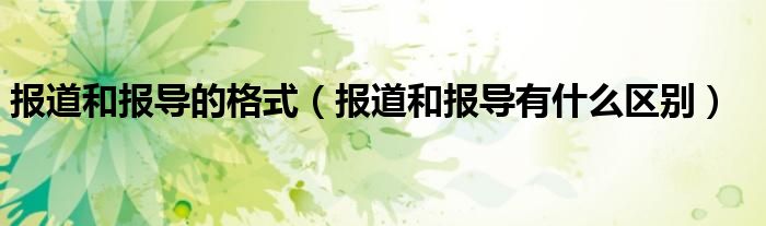 报道和报导的格式（报道和报导有什么区别）