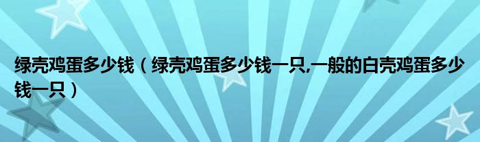 绿壳鸡蛋多少钱（绿壳鸡蛋多少钱一只,一般的白壳鸡蛋多少钱一只）