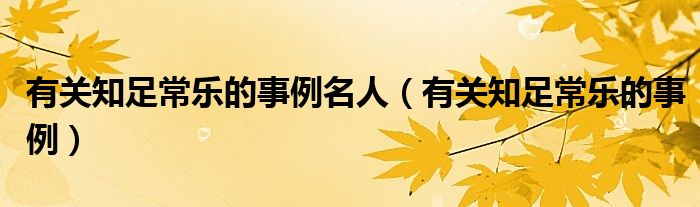有关知足常乐的事例名人（有关知足常乐的事例）