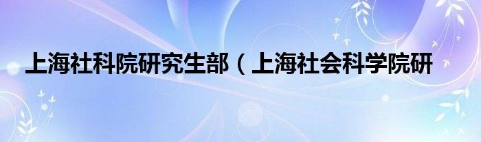 上海社科院研究生部（上海社会科学院研