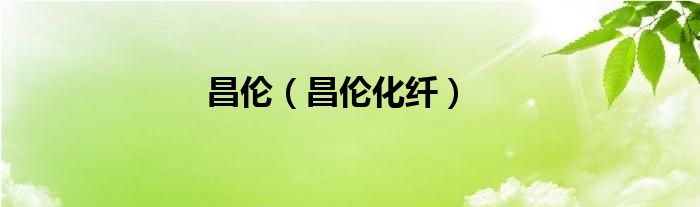 昌伦（昌伦化纤）