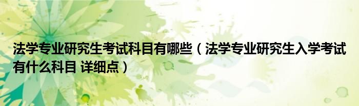 法学专业研究生考试科目有哪些（法学专业研究生入学考试有什么科目 详细点）