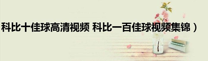 科比十佳球高清视频 科比一百佳球视频集锦）