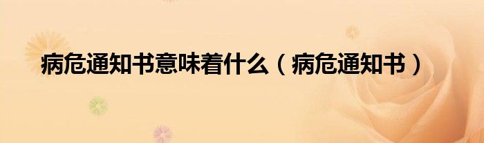病危通知书意味着什么（病危通知书）
