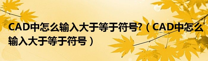 CAD中怎么输入大于等于符号?（CAD中怎么输入大于等于符号）