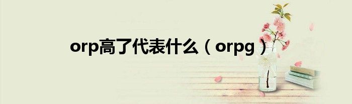 orp高了代表什么（orpg）