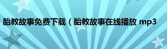 胎教故事免费下载（胎教故事在线播放 mp3