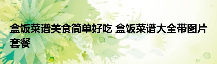 盒饭菜谱美食简单好吃 盒饭菜谱大全带图片 套餐