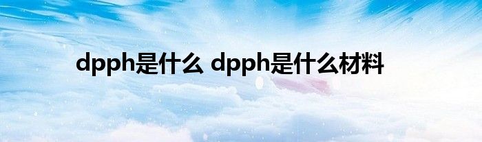dpph是什么 dpph是什么材料