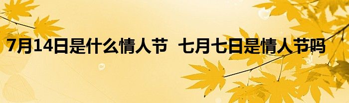 7月14日是什么情人节  七月七日是情人节吗