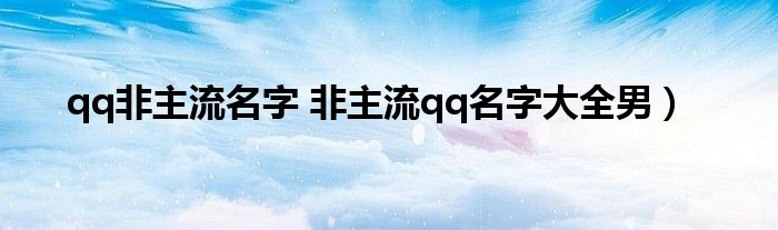 qq非主流名字 非主流qq名字大全男）