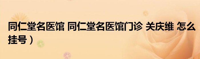 同仁堂名医馆 同仁堂名医馆门诊 关庆维 怎么挂号）