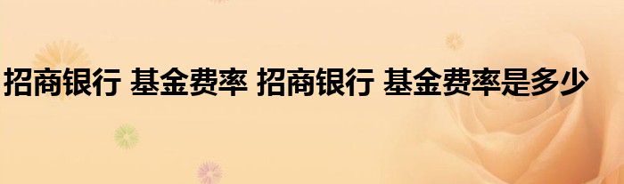 招商银行 基金费率 招商银行 基金费率是多少