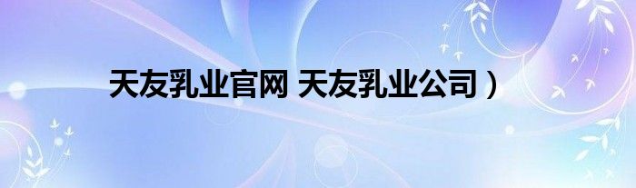 天友乳业官网 天友乳业公司）
