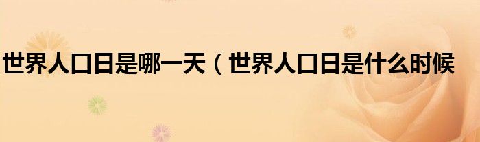 世界人口日是哪一天（世界人口日是什么时候