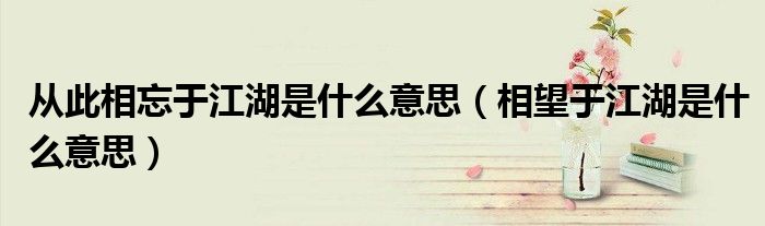从此相忘于江湖是什么意思（相望于江湖是什么意思）