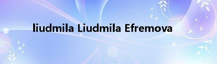 liudmila Liudmila Efremova