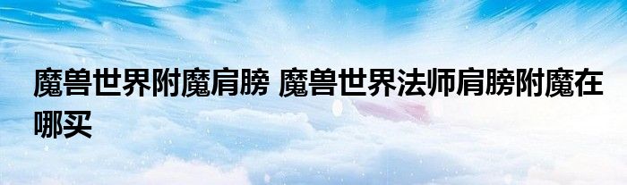 魔兽世界附魔肩膀 魔兽世界法师肩膀附魔在哪买
