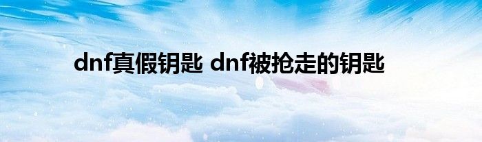 dnf真假钥匙 dnf被抢走的钥匙