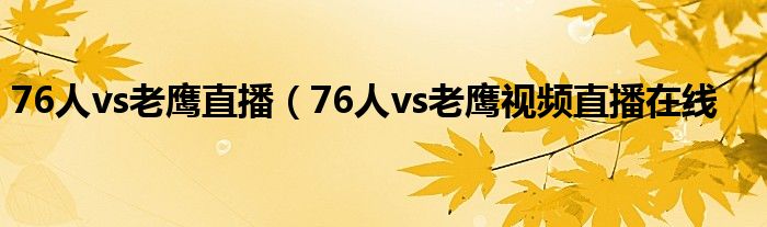 76人vs老鹰直播（76人vs老鹰视频直播在线