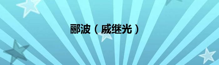 郦波（戚继光）