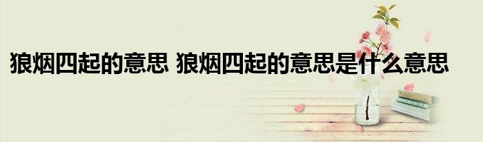 狼烟四起的意思 狼烟四起的意思是什么意思