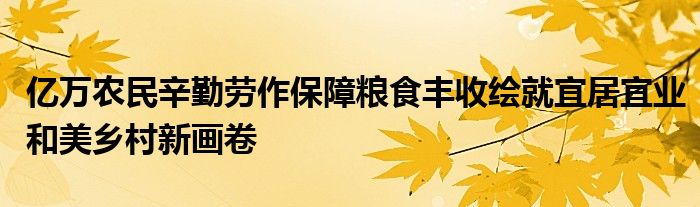 亿万农民辛勤劳作保障粮食丰收绘就宜居宜业和美乡村新画卷