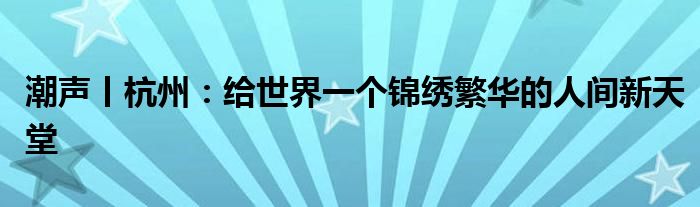 潮声丨杭州：给世界一个锦绣繁华的人间新天堂