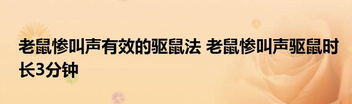 老鼠惨叫声有效的驱鼠法 老鼠惨叫声驱鼠时长3分钟