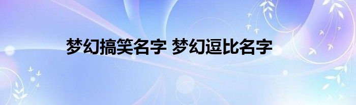 梦幻搞笑名字 梦幻逗比名字