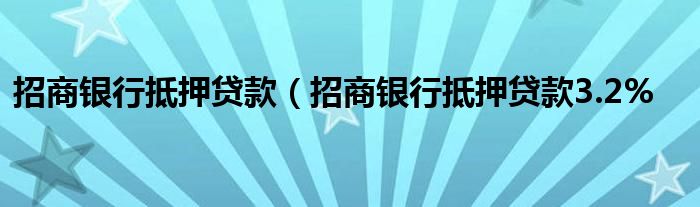 招商银行抵押贷款（招商银行抵押贷款3.2%