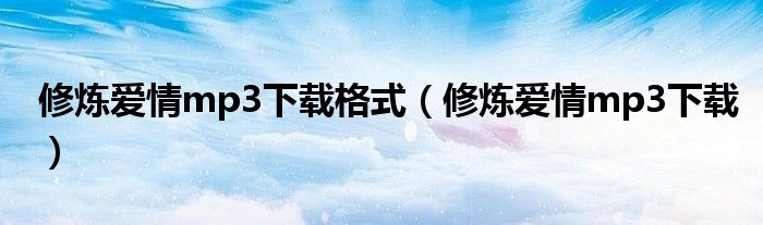 修炼爱情mp3下载格式（修炼爱情mp3下载）