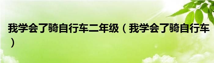 我学会了骑自行车二年级（我学会了骑自行车）