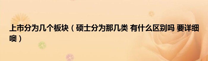 上市分为几个板块（硕士分为那几类 有什么区别吗 要详细噢）