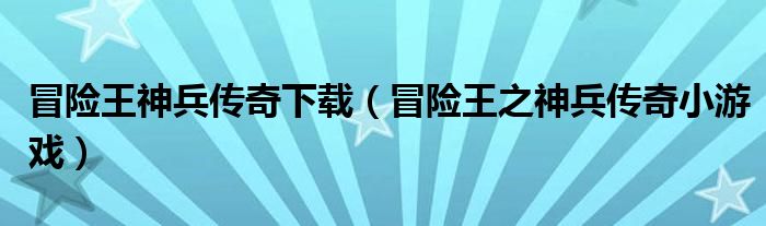 冒险王神兵传奇下载（冒险王之神兵传奇小游戏）