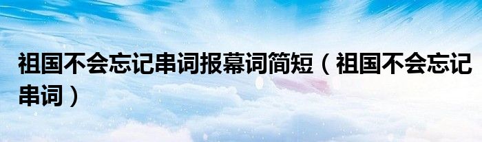 祖国不会忘记串词报幕词简短（祖国不会忘记串词）