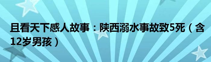 且看天下感人故事：陕西溺水事故致5死（含12岁男孩）