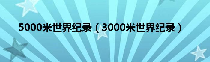 5000米世界纪录（3000米世界纪录）