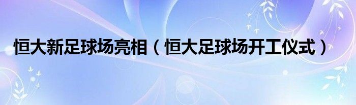 恒大新足球场亮相（恒大足球场开工仪式）