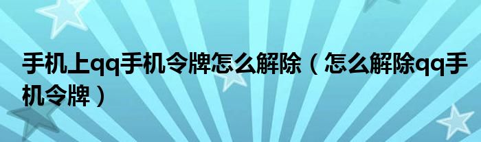 手机上qq手机令牌怎么解除（怎么解除qq手机令牌）
