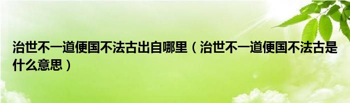 治世不一道便国不法古出自哪里（治世不一道便国不法古是什么意思）