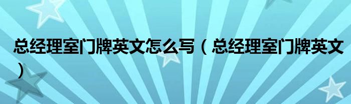 总经理室门牌英文怎么写（总经理室门牌英文）