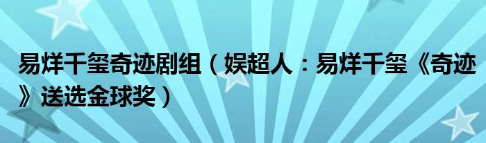 易烊千玺奇迹剧组（娱超人：易烊千玺《奇迹》送选金球奖）