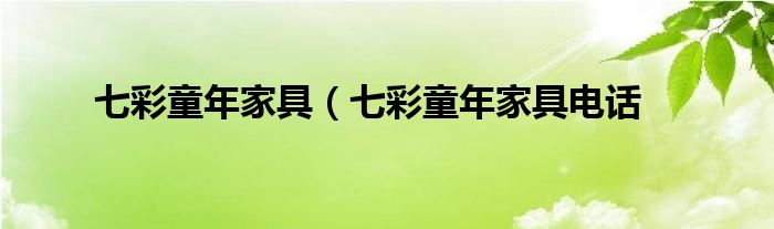 七彩童年家具（七彩童年家具电话