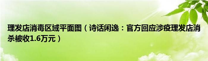 理发店消毒区域平面图（诗话闲逸：官方回应涉疫理发店消杀被收1.6万元）