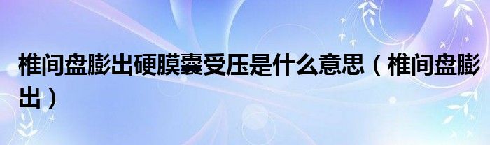 椎间盘膨出硬膜囊受压是什么意思（椎间盘膨出）