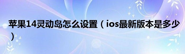 苹果14灵动岛怎么设置（ios最新版本是多少）